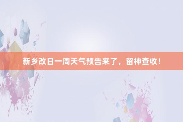 新乡改日一周天气预告来了，留神查收！